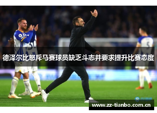 德泽尔比怒斥马赛球员缺乏斗志并要求提升比赛态度